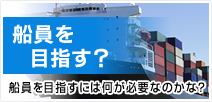 船員を目指す？　船員を目指すには何が必要なのかな？