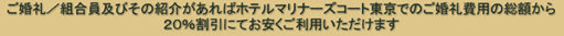 ご婚礼／組合員及びその紹介があればホテルマリナーズコート東京でのご婚礼費用の総額から20%割引にてお安くご利用いただけます