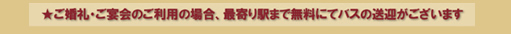 ご婚礼・ご宴会のご利用の場合、最寄り駅まで無料にてバスの送迎がございます。