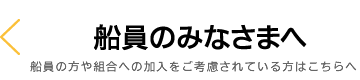 船員のみなさまへ　船員の方や組合への加入を考慮されている方はこちらへ
